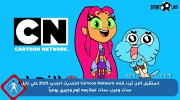 استقبل الآن تردد قناة Cartoon Network التحديث الجديد 2025 على نايل سات وعرب سات لمتابعة توم وجيري يومياً
